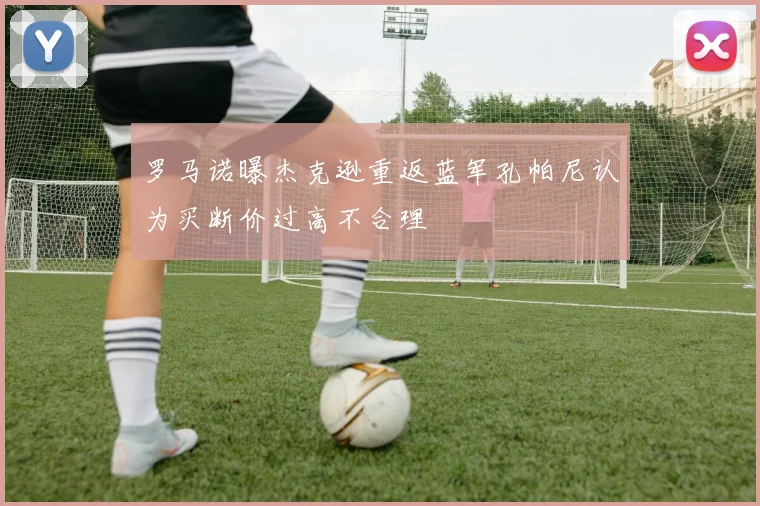 罗马诺曝杰克逊重返蓝军孔帕尼认为买断价过高不合理