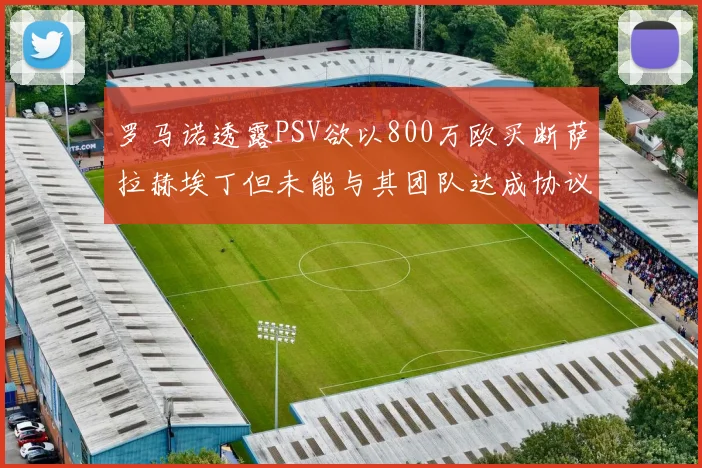 罗马诺透露PSV欲以800万欧买断萨拉赫埃丁但未能与其团队达成协议
