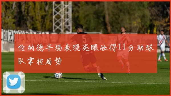 伦纳德半场表现亮眼独得11分助球队掌控局势