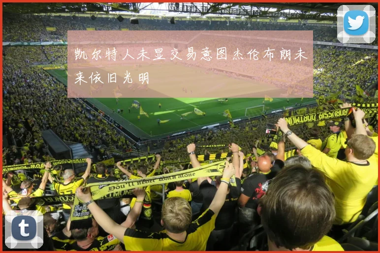 凯尔特人未显交易意图杰伦布朗未来依旧光明