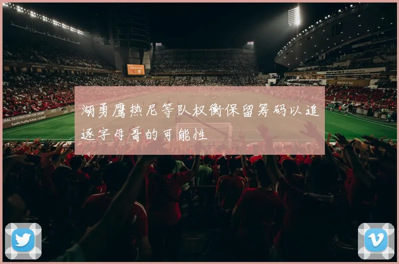 湖勇鹰热尼等队权衡保留筹码以追逐字母哥的可能性