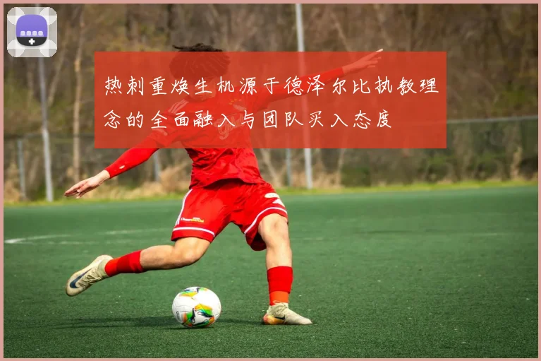 热刺重焕生机源于德泽尔比执教理念的全面融入与团队买入态度