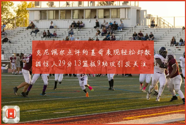 克尼佩尔点评约基奇表现轻松却数据惊人29分13篮板9助攻引发关注