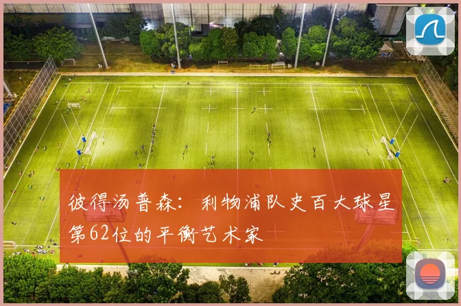 彼得汤普森：利物浦队史百大球星第62位的平衡艺术家
