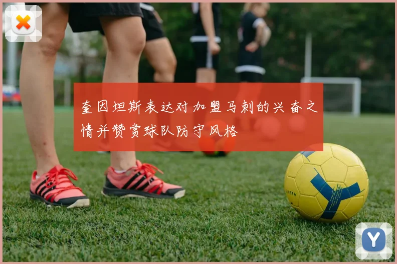 奎因坦斯表达对加盟马刺的兴奋之情并赞赏球队防守风格