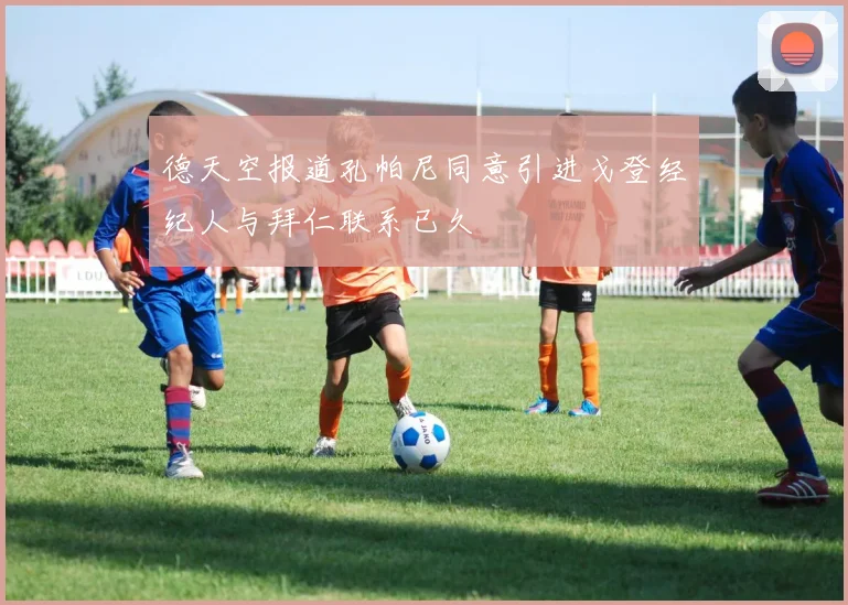 德天空报道孔帕尼同意引进戈登经纪人与拜仁联系已久