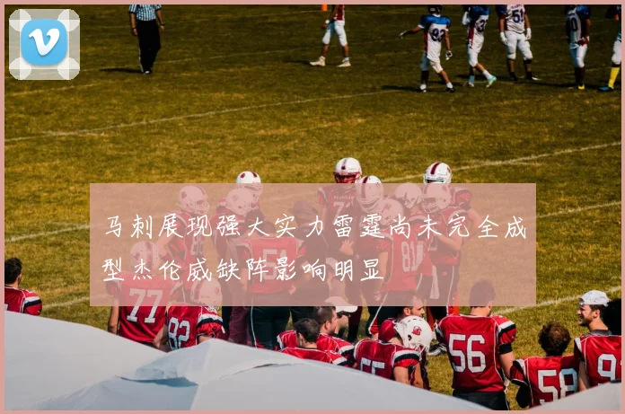 马刺展现强大实力雷霆尚未完全成型杰伦威缺阵影响明显