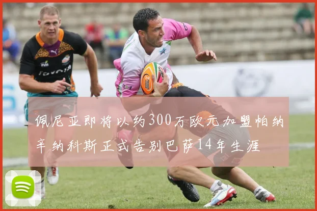 佩尼亚即将以约300万欧元加盟帕纳辛纳科斯正式告别巴萨14年生涯
